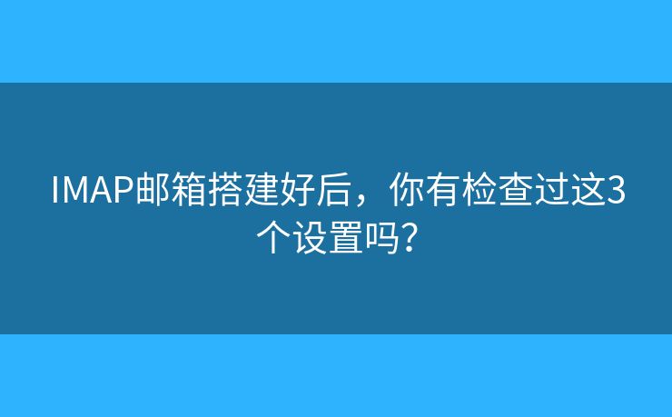IMAP郵箱搭建好后，你有檢查過這3個設置嗎？