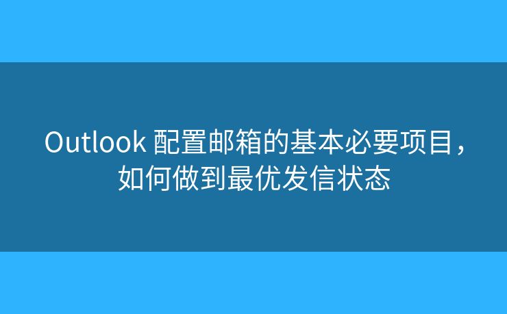 Outlook 配置郵箱的基本必要項目，如何做到最優(yōu)發(fā)信狀態(tài)