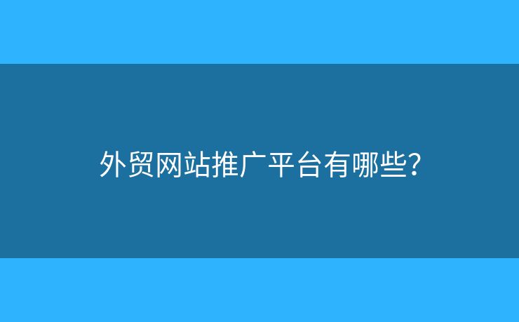 外貿(mào)網(wǎng)站推廣平臺(tái)有哪些？