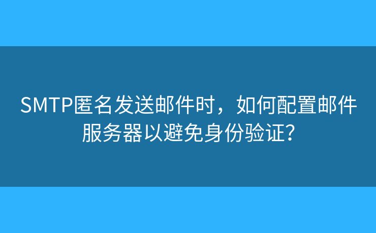 SMTP匿名發(fā)送郵件時，如何配置郵件服務(wù)器以避免身份驗證？