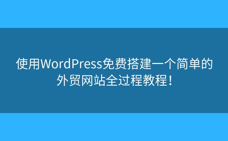 使用WordPress免費(fèi)搭建一個(gè)簡(jiǎn)單的外貿(mào)網(wǎng)站全過(guò)程教程！