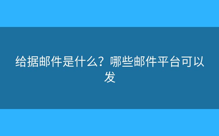 給據(jù)郵件是什么？哪些郵件平臺(tái)可以發(fā)