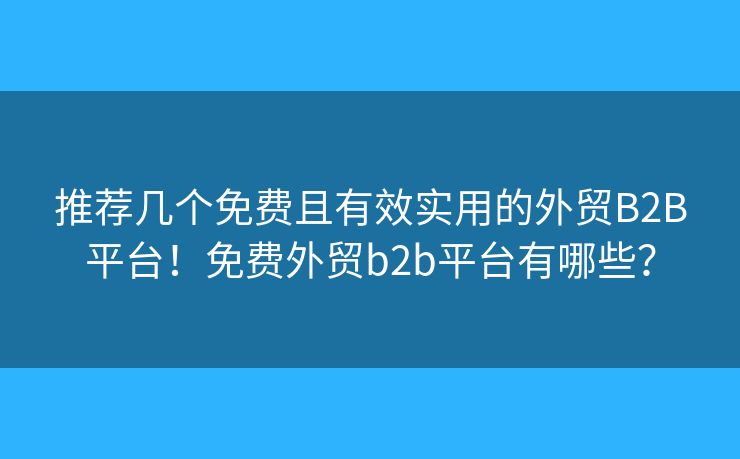 推薦幾個(gè)免費(fèi)且有效實(shí)用的外貿(mào)B2B平臺(tái)！免費(fèi)外貿(mào)b2b平臺(tái)有哪些？
