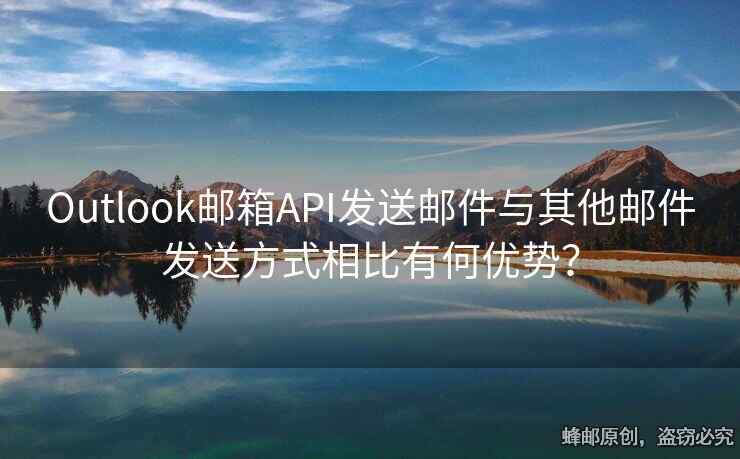 Outlook郵箱API發(fā)送郵件與其他郵件發(fā)送方式相比有何優(yōu)勢？