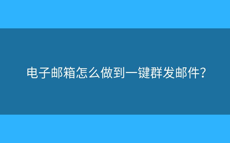 電子郵箱怎么做到一鍵群發(fā)郵件？