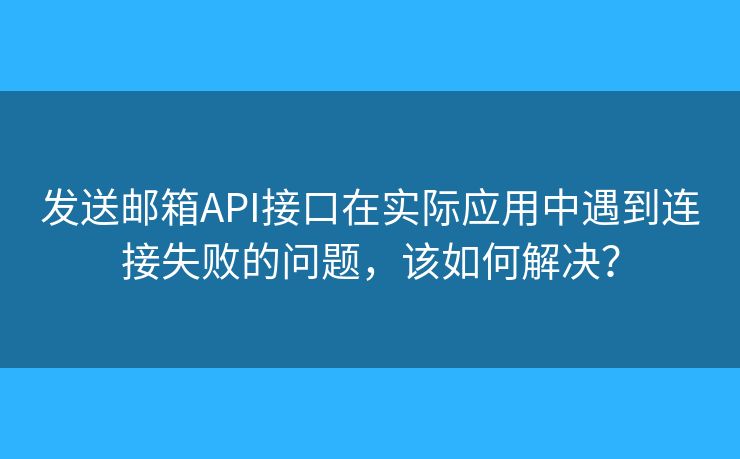 發(fā)送郵箱API接口在實際應用中遇到連接失敗的問題，該如何解決？