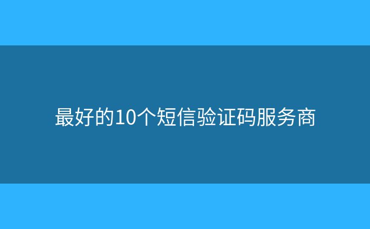 最好的10個(gè)短信驗(yàn)證碼服務(wù)商