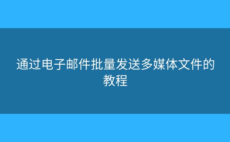 通過(guò)電子郵件批量發(fā)送多媒體文件的教程