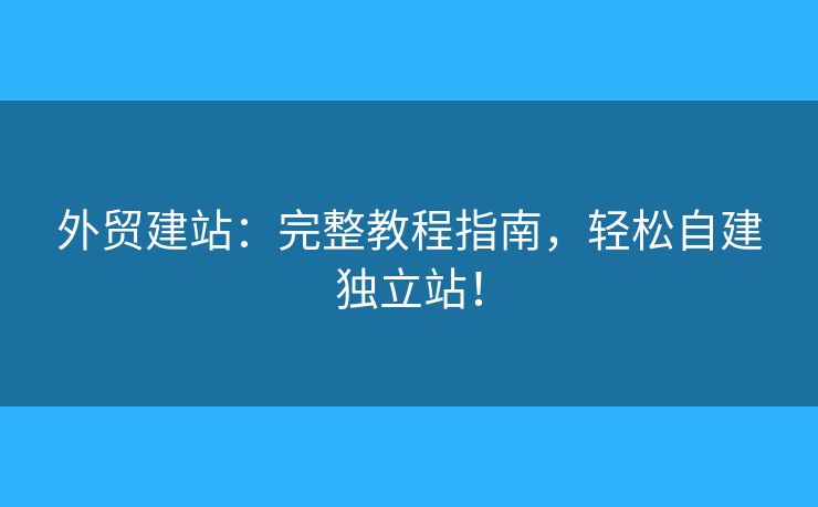 外貿建站：完整教程指南，輕松自建獨立站！