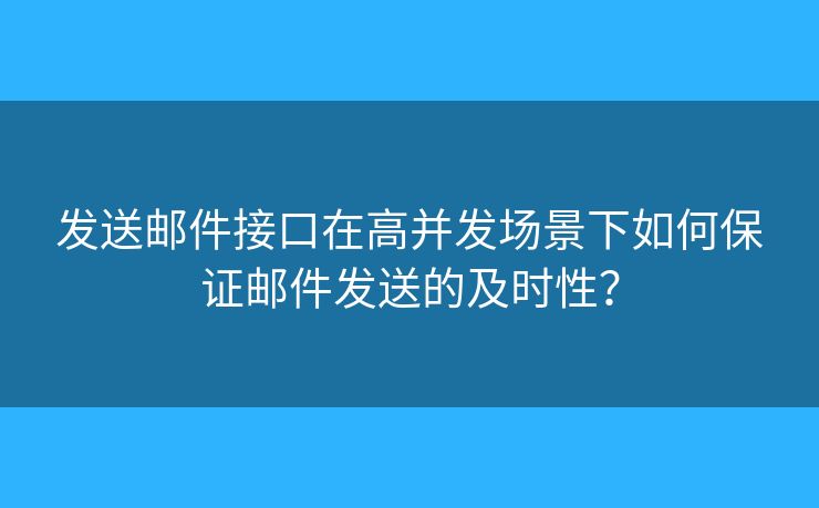發(fā)送郵件接口在高并發(fā)場(chǎng)景下如何保證郵件發(fā)送的及時(shí)性？