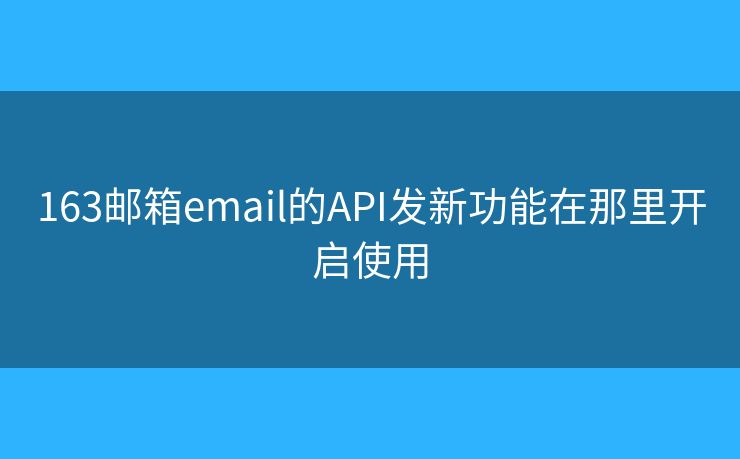163郵箱email的API發(fā)新功能在那里開啟使用