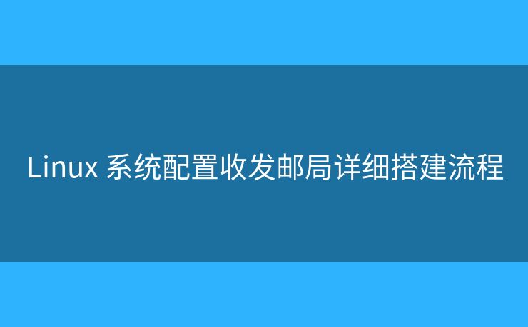 Linux 系統(tǒng)配置收發(fā)郵局詳細(xì)搭建流程