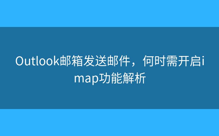 Outlook郵箱發(fā)送郵件，何時(shí)需開啟imap功能解析