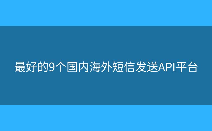 最好的9個國內(nèi)海外短信發(fā)送API平臺