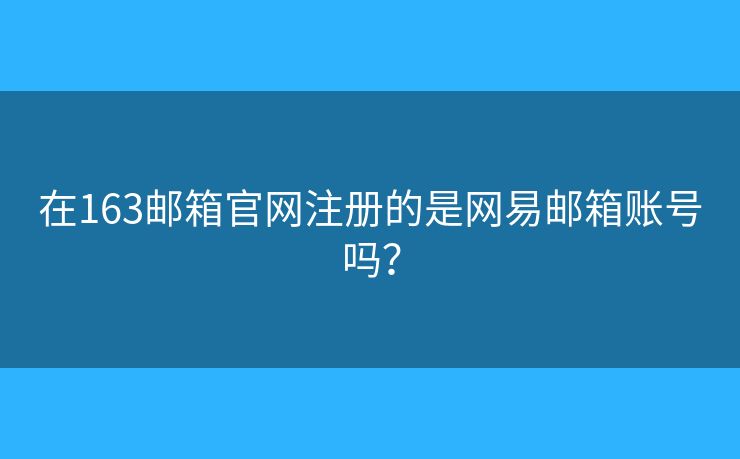 在163郵箱官網(wǎng)注冊(cè)的是網(wǎng)易郵箱賬號(hào)嗎？