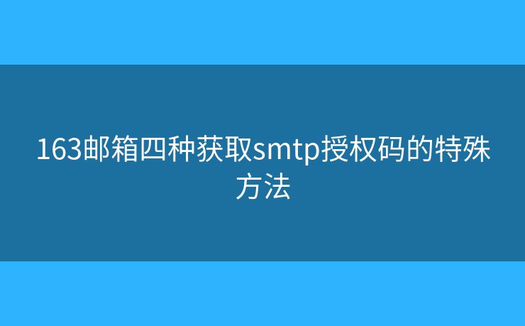 163郵箱四種獲取smtp授權(quán)碼的特殊方法