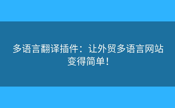 多語言翻譯插件：讓外貿(mào)多語言網(wǎng)站變得簡單！