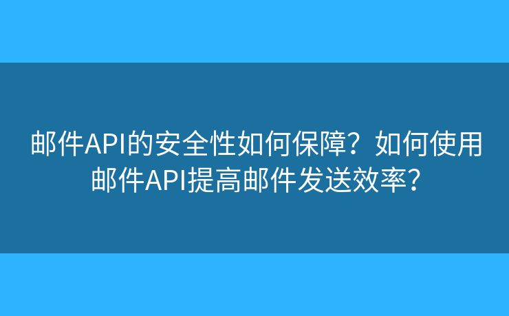 郵件API的安全性如何保障？如何使用郵件API提高郵件發(fā)送效率？