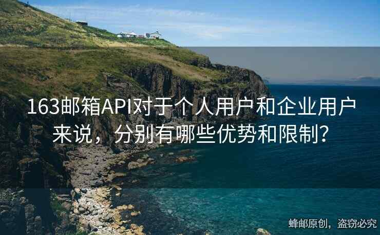 163郵箱API對于個人用戶和企業(yè)用戶來說，分別有哪些優(yōu)勢和限制？