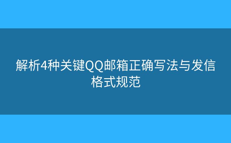 解析4種關(guān)鍵QQ郵箱正確寫法與發(fā)信格式規(guī)范