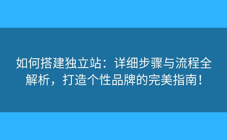 如何搭建獨(dú)立站：詳細(xì)步驟與流程全解析，打造個(gè)性品牌的完美指南！