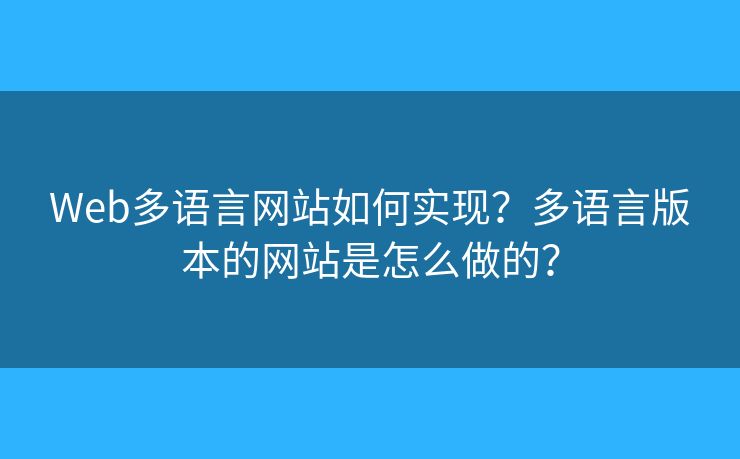 Web多語言網(wǎng)站如何實現(xiàn)？多語言版本的網(wǎng)站是怎么做的？