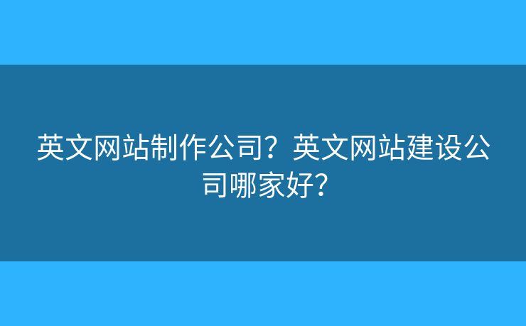 英文網(wǎng)站制作公司？英文網(wǎng)站建設(shè)公司哪家好？