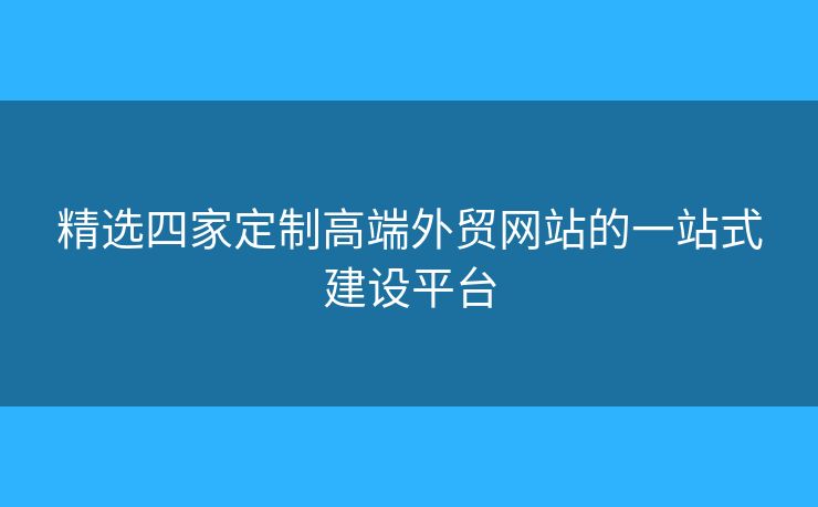 精選四家定制高端外貿(mào)網(wǎng)站的一站式建設(shè)平臺