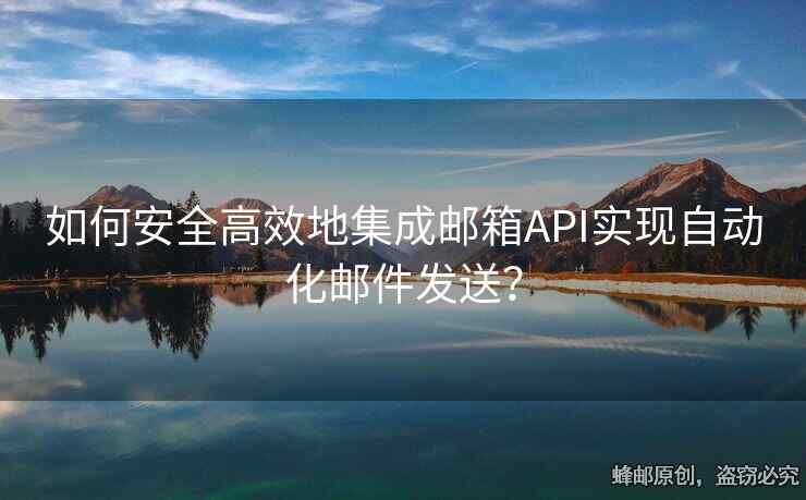 如何安全高效地集成郵箱API實現(xiàn)自動化郵件發(fā)送？