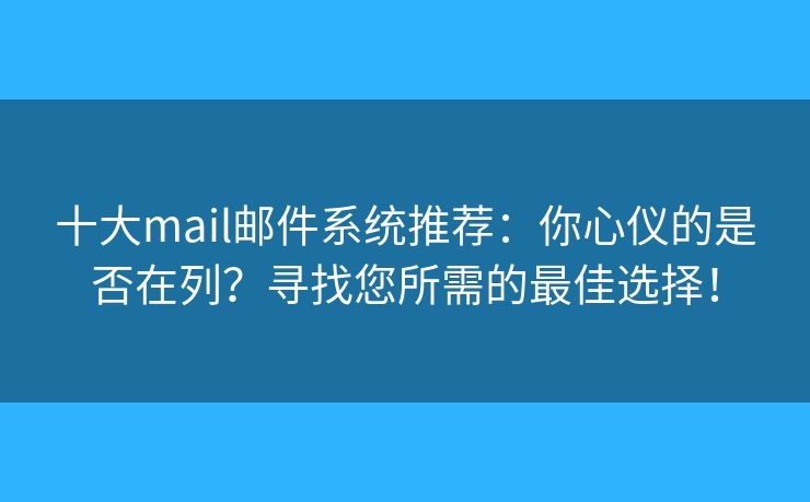 十大mail郵件系統(tǒng)推薦：你心儀的是否在列？尋找您所需的最佳選擇！