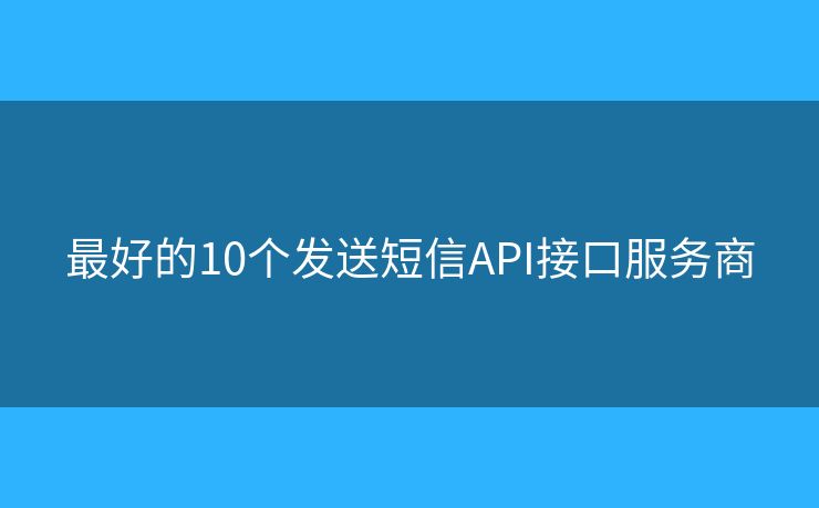 最好的10個發(fā)送短信API接口服務(wù)商