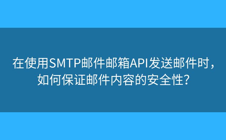 在使用SMTP郵件郵箱API發(fā)送郵件時(shí)，如何保證郵件內(nèi)容的安全性？