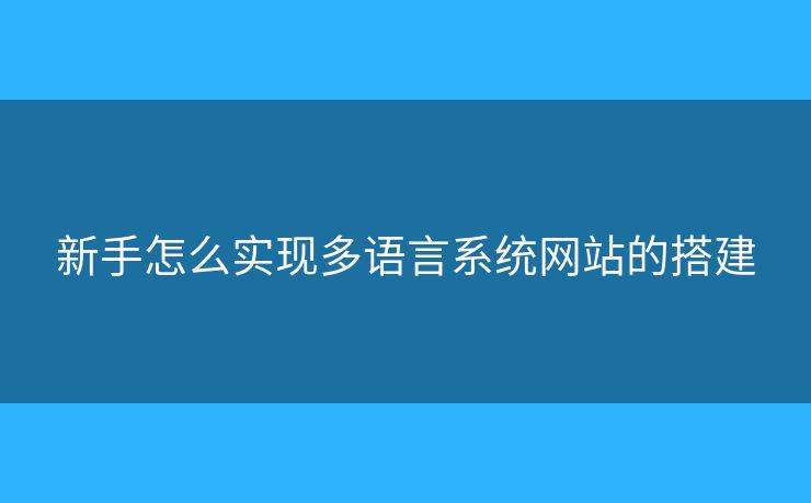 新手怎么實(shí)現(xiàn)多語(yǔ)言系統(tǒng)網(wǎng)站的搭建