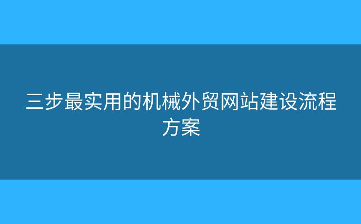 三步最實(shí)用的機(jī)械外貿(mào)網(wǎng)站建設(shè)流程方案