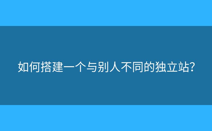 如何搭建一個(gè)與別人不同的獨(dú)立站？