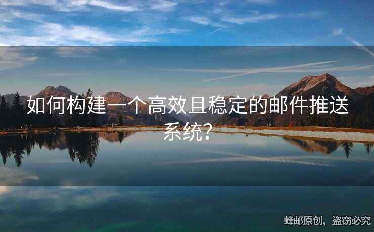 如何構(gòu)建一個(gè)高效且穩(wěn)定的郵件推送系統(tǒng)？