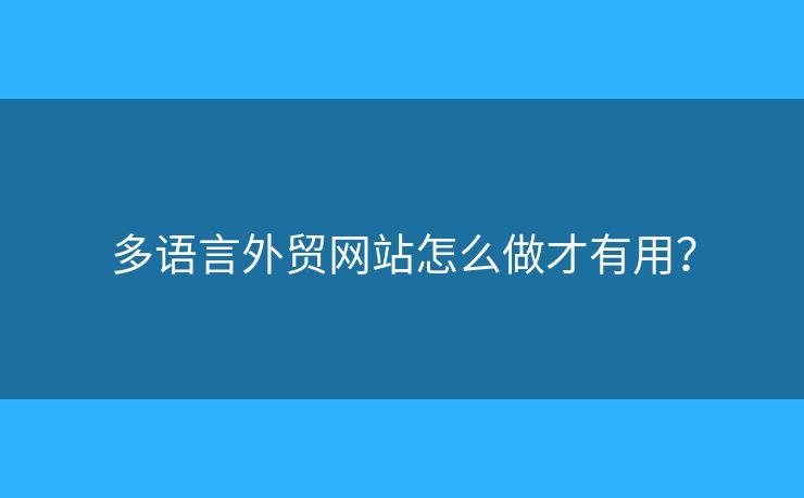 多語言外貿(mào)網(wǎng)站怎么做才有用？