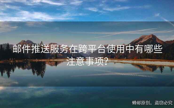 郵件推送服務在跨平臺使用中有哪些注意事項？