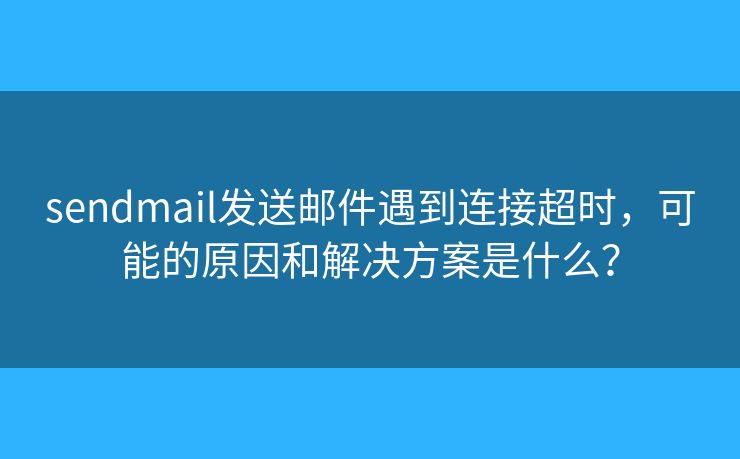 sendmail發(fā)送郵件遇到連接超時，可能的原因和解決方案是什么？