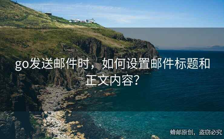 go發(fā)送郵件時(shí)，如何設(shè)置郵件標(biāo)題和正文內(nèi)容？