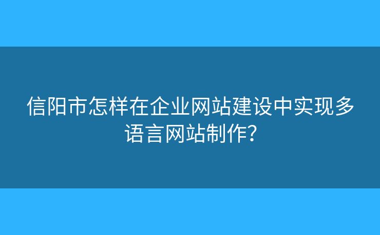 信陽(yáng)市怎樣在企業(yè)網(wǎng)站建設(shè)中實(shí)現(xiàn)多語(yǔ)言網(wǎng)站制作？