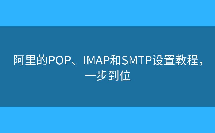 阿里的POP、IMAP和SMTP設置教程，一步到位