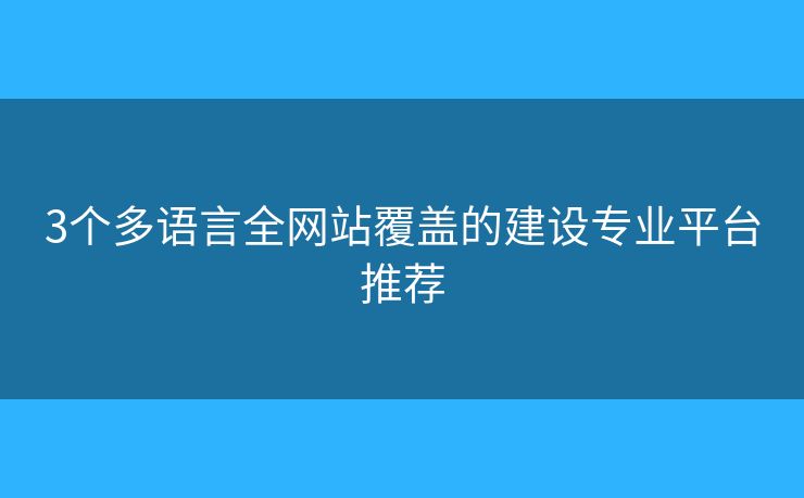 3個(gè)多語(yǔ)言全網(wǎng)站覆蓋的建設(shè)專業(yè)平臺(tái)推薦