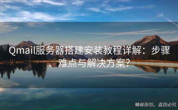 Qmail服務(wù)器搭建安裝教程詳解：步驟、難點(diǎn)與解決方案？