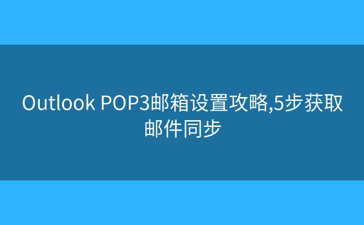 Outlook POP3郵箱設(shè)置攻略,5步獲取郵件同步
