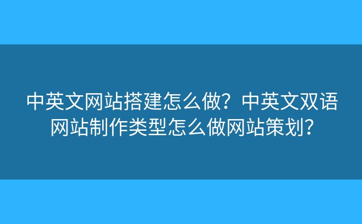 中英文網(wǎng)站搭建怎么做？中英文雙語網(wǎng)站制作類型怎么做網(wǎng)站策劃？