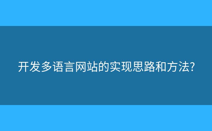 開發(fā)多語言網(wǎng)站的實(shí)現(xiàn)思路和方法?