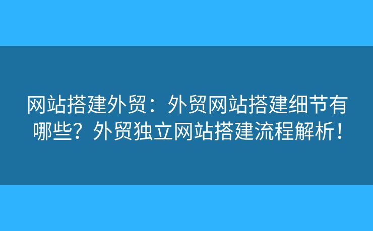 網(wǎng)站搭建外貿(mào)：外貿(mào)網(wǎng)站搭建細節(jié)有哪些？外貿(mào)獨立網(wǎng)站搭建流程解析！
