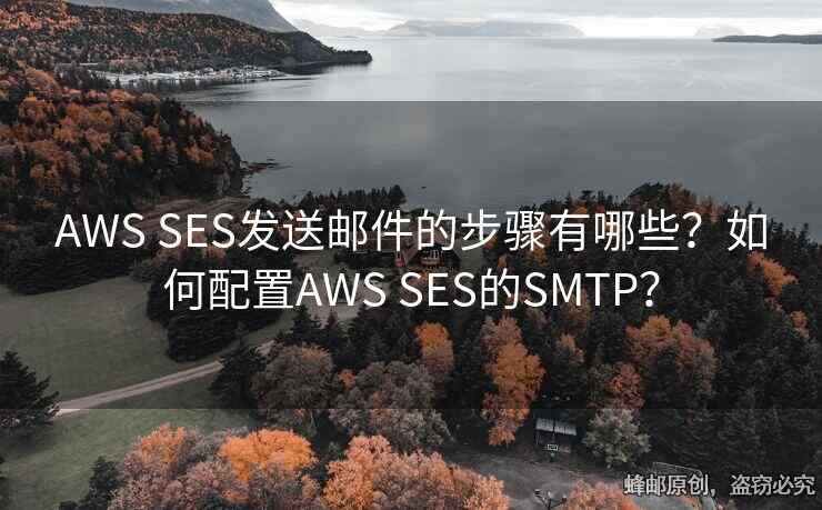AWS SES發(fā)送郵件的步驟有哪些？如何配置AWS SES的SMTP？