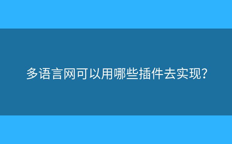多語言網(wǎng)可以用哪些插件去實現(xiàn)？